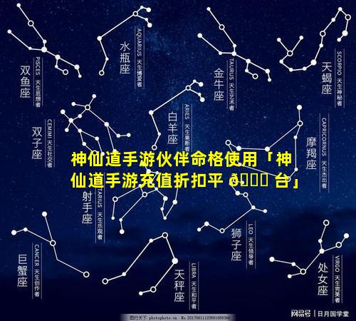 神仙道手游伙伴命格使用「神仙道手游充值折扣平 🐝 台」